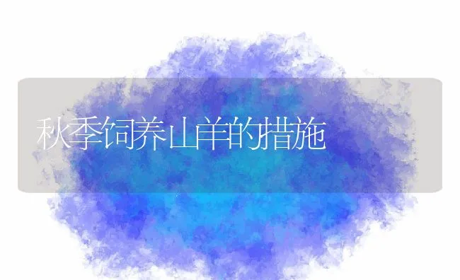 秋季饲养山羊的措施 | 动物养殖学堂