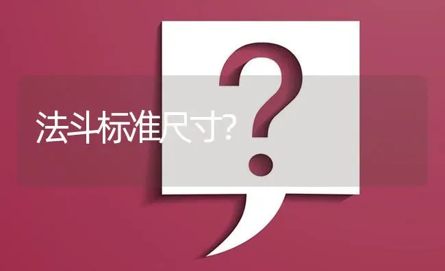 法斗标准尺寸？ | 动物养殖问答