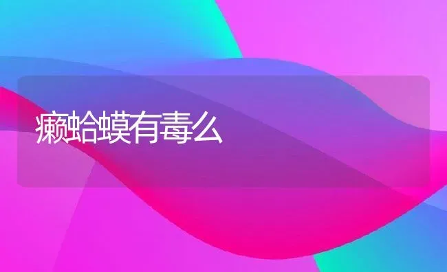 癞蛤蟆有毒么 | 宠物百科知识