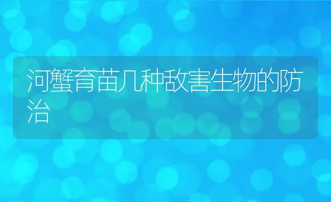 河蟹育苗几种敌害生物的防治 | 动物养殖饲料