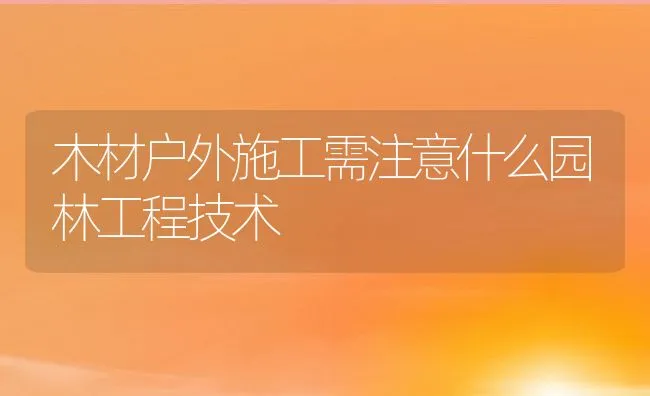 木材户外施工需注意什么园林工程技术 | 水产养殖知识