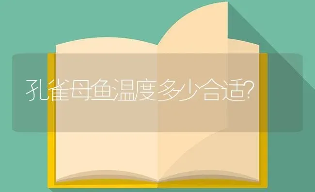 孔雀母鱼温度多少合适？ | 鱼类宠物饲养