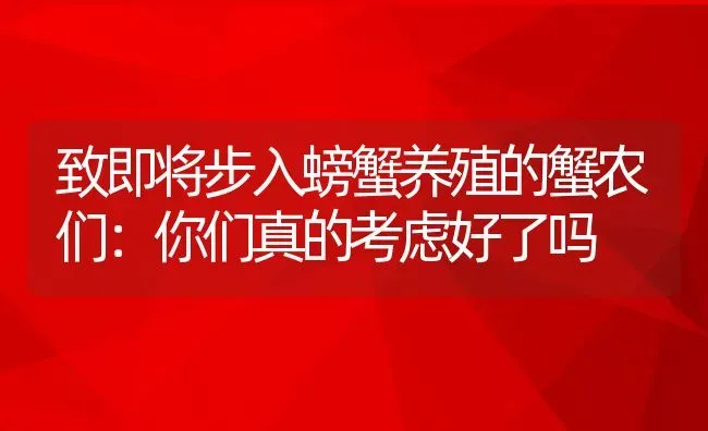 致即将步入螃蟹养殖的蟹农们：你们真的考虑好了吗 | 动物养殖百科