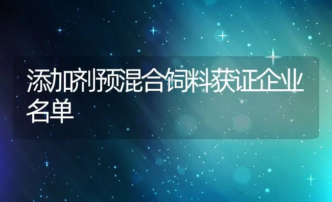 添加剂预混合饲料获证企业名单 | 动物养殖饲料