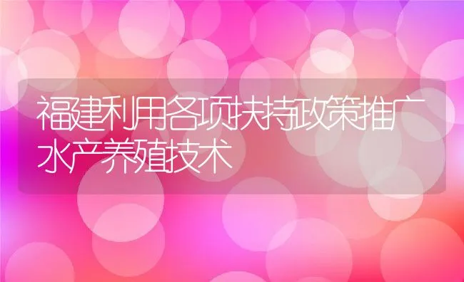 福建利用各项扶持政策推广水产养殖技术 | 动物养殖饲料