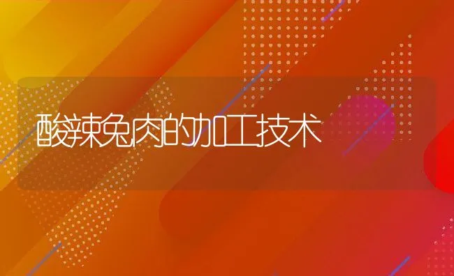 酸辣兔肉的加工技术 | 动物养殖学堂