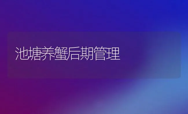 池塘养蟹后期管理 | 动物养殖饲料