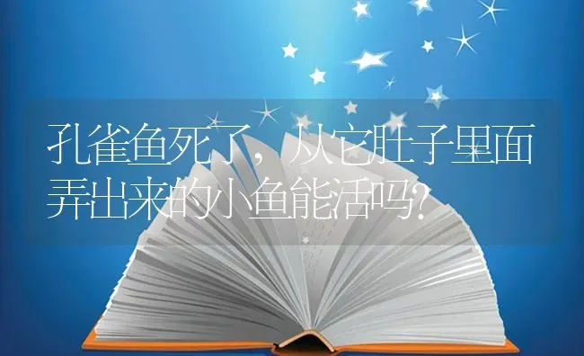 孔雀鱼死了,从它肚子里面弄出来的小鱼能活吗？ | 鱼类宠物饲养