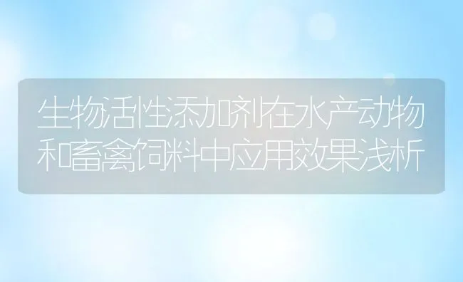 生物活性添加剂在水产动物和畜禽饲料中应用效果浅析 | 动物养殖饲料