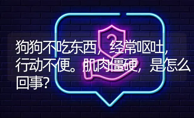 狗狗不吃东西，经常呕吐，行动不便。肌肉僵硬，是怎么回事？ | 动物养殖问答