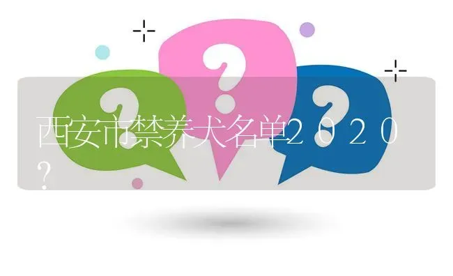 西安市禁养犬名单2020？ | 动物养殖问答