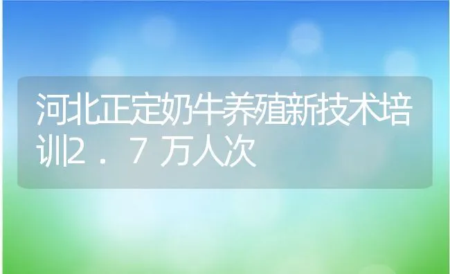 河北正定奶牛养殖新技术培训2.7万人次 | 动物养殖饲料