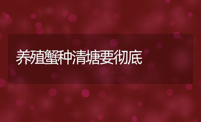 养殖蟹种清塘要彻底 | 动物养殖饲料