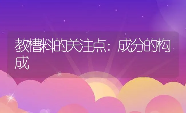 教槽料的关注点：成分的构成 | 动物养殖学堂