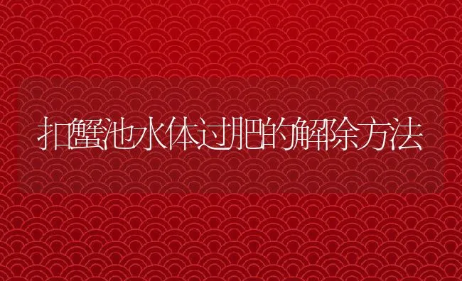 扣蟹池水体过肥的解除方法 | 动物养殖饲料