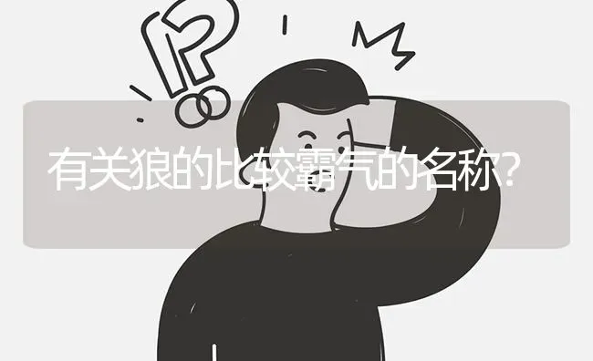 有关狼的比较霸气的名称？ | 动物养殖问答