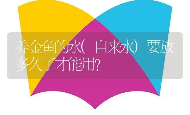 养金鱼的水(自来水)要放多久了才能用？ | 鱼类宠物饲养