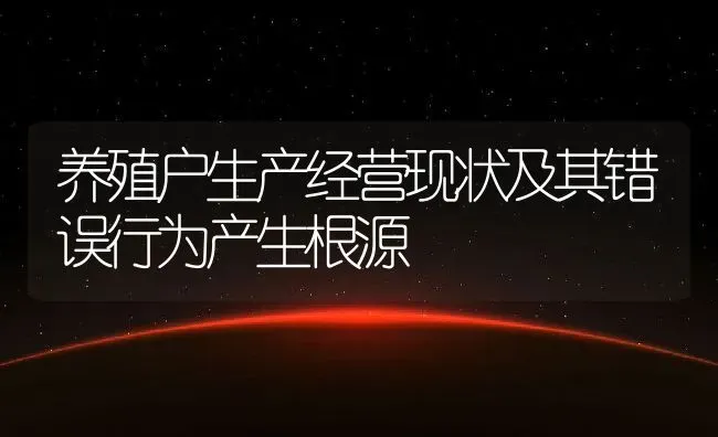 养殖户生产经营现状及其错误行为产生根源 | 家畜养殖技术