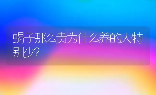 蝎子那么贵为什么养的人特别少？ | 动物养殖问答