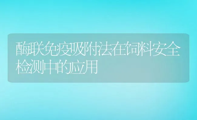 酶联免疫吸附法在饲料安全检测中的应用 | 动物养殖饲料