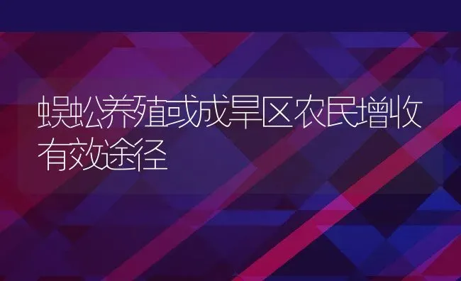 蜈蚣养殖或成旱区农民增收有效途径 | 动物养殖百科