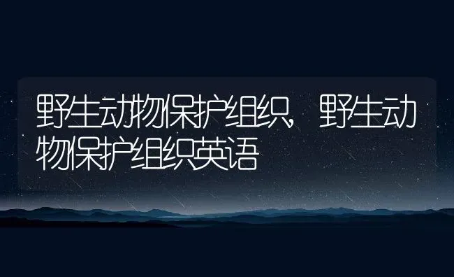 野生动物保护组织,野生动物保护组织英语 | 宠物百科知识