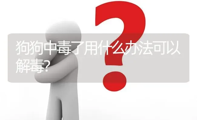 狗狗中毒了用什么办法可以解毒？ | 动物养殖问答