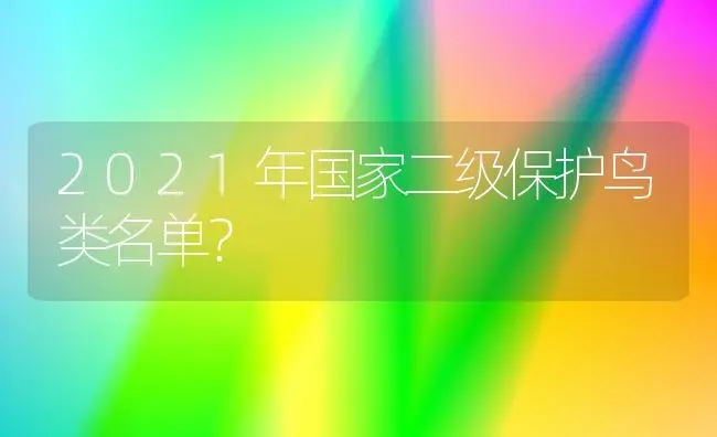 2021年国家二级保护鸟类名单？ | 动物养殖问答