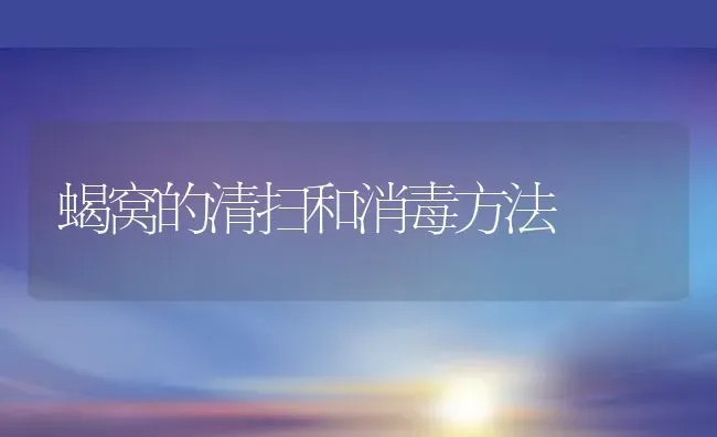 蝎窝的清扫和消毒方法 | 动物养殖百科