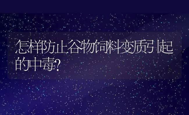 怎样防止谷物饲料变质引起的中毒？ | 动物养殖饲料