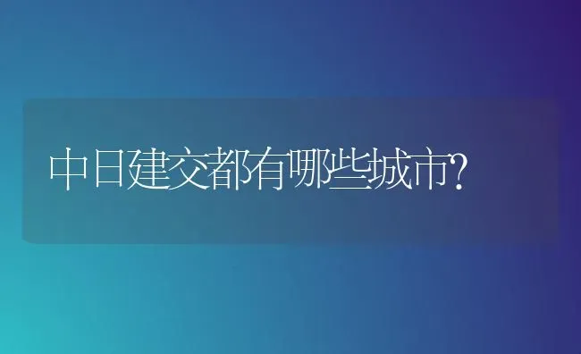 中日建交都有哪些城市？ | 动物养殖问答