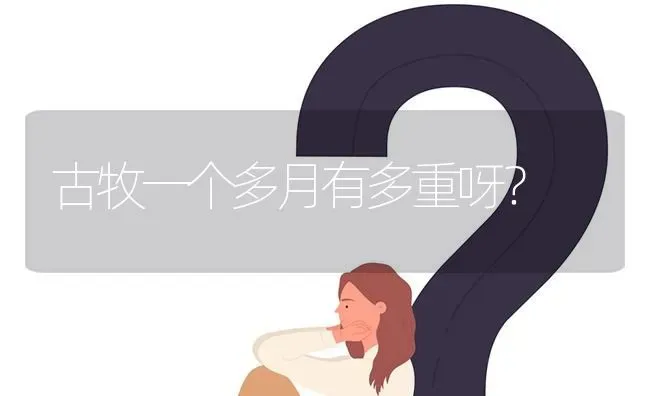 古牧一个多月有多重呀？ | 动物养殖问答