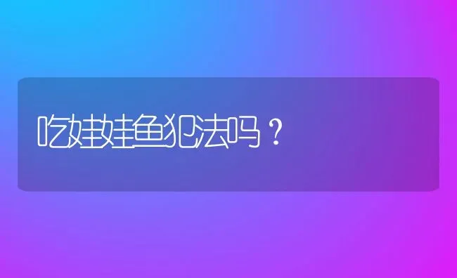 吃娃娃鱼犯法吗？ | 动物养殖百科