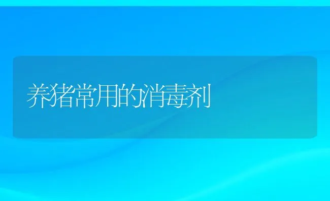 养猪常用的消毒剂 | 动物养殖学堂