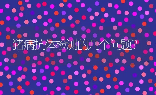 猪病抗体检测的几个问题？ | 动物养殖学堂
