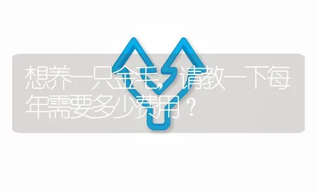 想养一只金毛，请教一下每年需要多少费用？ | 动物养殖问答