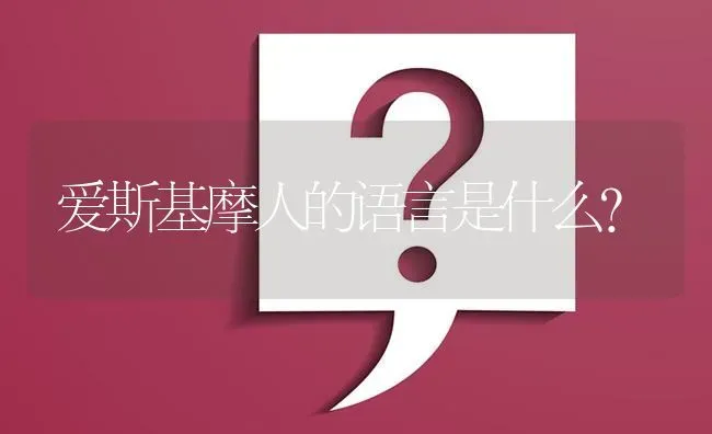 爱斯基摩人的语言是什么？ | 动物养殖问答