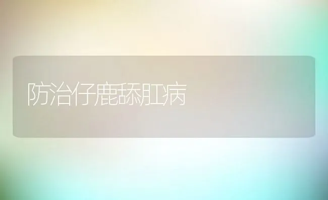 防治仔鹿舔肛病 | 水产养殖知识