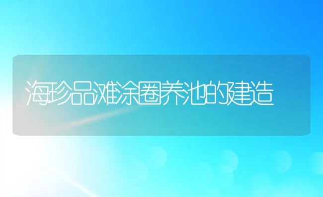 海珍品滩涂圈养池的建造 | 动物养殖饲料