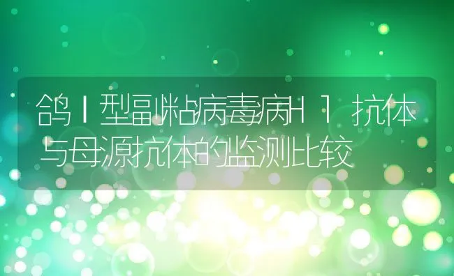 鸽Ⅰ型副粘病毒病Hl抗体与母源抗体的监测比较 | 动物养殖学堂