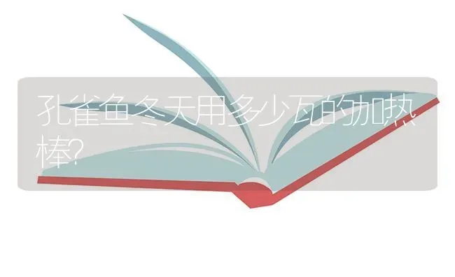 孔雀鱼冬天用多少瓦的加热棒？ | 鱼类宠物饲养