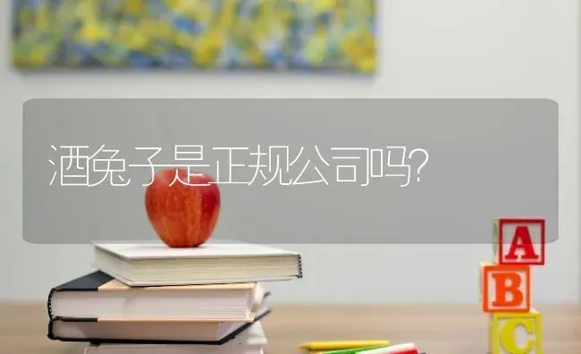 酒兔子是正规公司吗？ | 动物养殖问答