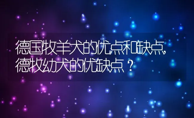 德国牧羊犬的优点和缺点,德牧幼犬的优缺点？ | 宠物百科知识