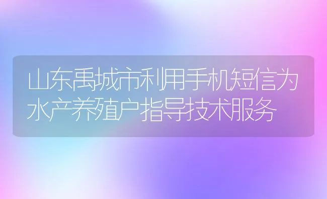 山东禹城市利用手机短信为水产养殖户指导技术服务 | 动物养殖饲料