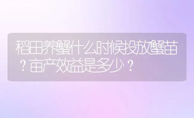 稻田养蟹什么时候投放蟹苗？亩产效益是多少？ | 动物养殖百科