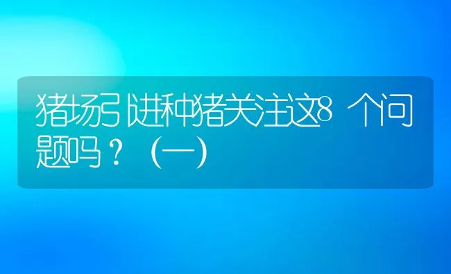 猪场引进种猪关注这8个问题吗？（一） | 动物养殖学堂