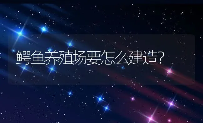 鳄鱼养殖场要怎么建造？ | 动物养殖百科