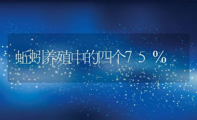 蚯蚓养殖中的四个75％ | 动物养殖饲料