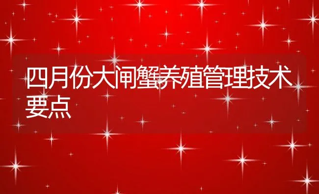 四月份大闸蟹养殖管理技术要点 | 动物养殖饲料