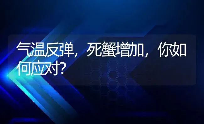 气温反弹，死蟹增加，你如何应对？ | 动物养殖百科